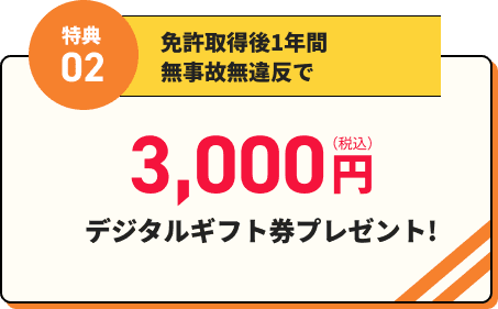 免許取得後1年間無事故無違反で3,000円（税込）デジタルギフト券プレゼント!
